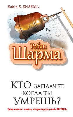 Книга Кто заплачет, когда ты умрешь? Уроки жизни от монаха, который продал свой «Феррари»