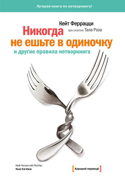 Читать онлайн книгу «Никогда не ешьте в одиночку» и другие правила нетворкинга автор Феррацци Кейт Книга «Никогда не ешьте в одиночку» и другие правила нетворкинга
