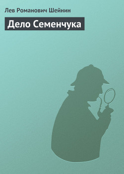 Читать онлайн книгу Дело Семенчука автор Шейнин Лев Романович Книга Дело Семенчука