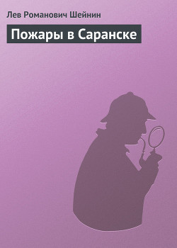 Читать онлайн книгу Пожары в Саранске автор Шейнин Лев Романович Книга Пожары в Саранске