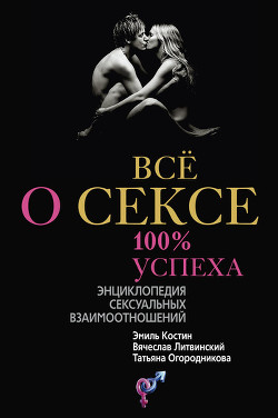 Читать онлайн книгу Всё о сексе. 100% успеха: энциклопедия сексуальных взаимоотношений автор Литвинский Вячеслав Михайлович Книга Всё о сексе. 100% успеха: энциклопедия сексуальных взаимоотношений