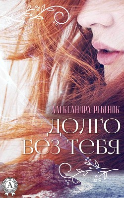 Читать онлайн книгу Долго без тебя (СИ) автор Ревенок Александра Александровна Книга Долго без тебя (СИ)