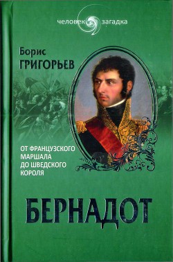 Читать онлайн книгу Бернадот. От французского маршала до шведского короля автор Григорьев Борис Николаевич Книга Бернадот. От французского маршала до шведского короля