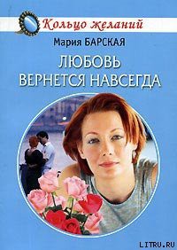 Читать онлайн книгу Любовь вернется навсегда автор Барская Мария Книга Любовь вернется навсегда