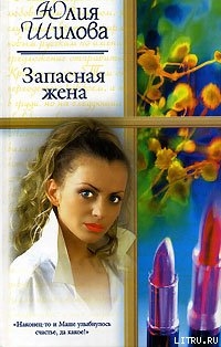 Читать онлайн книгу Запасная жена автор Шилова Юлия Витальевна Книга Запасная жена