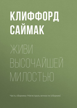 Читать онлайн книгу Живи высочайшей милостью автор Саймак Клиффорд Дональд Книга Живи высочайшей милостью