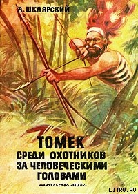 Читать онлайн книгу Томек среди охотников за человеческими головами автор Шклярский Альфред Alfred Szklarski Книга Томек среди охотников за человеческими головами