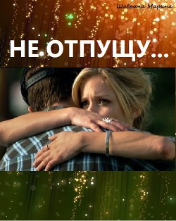 Читать онлайн книгу Не отпущу... (СИ) автор Шаврина Марина Книга Не отпущу... (СИ)