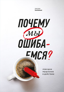 Читать онлайн книгу Почему мы ошибаемся. Ловушки мышления в действии автор Халлинан Джозеф Книга Почему мы ошибаемся. Ловушки мышления в действии