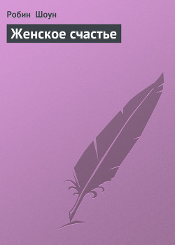 Читать онлайн книгу Женское счастье автор Шоун Робин Книга Женское счастье