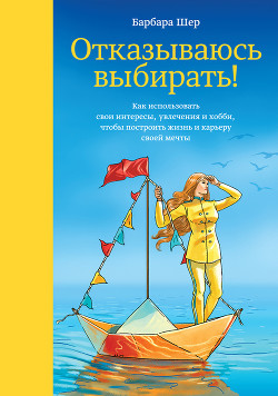 Книга Отказываюсь выбирать! Как использовать свои интересы, увлечения и хобби, чтобы построить жизнь и кар