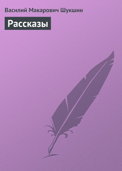 Читать онлайн книгу Рассказы автор Шукшин Василий Макарович Книга Рассказы