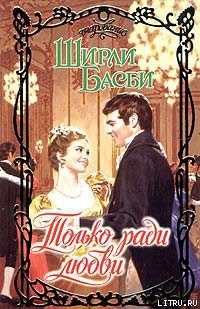 Читать онлайн книгу Только ради любви автор Басби Ширли Книга Только ради любви