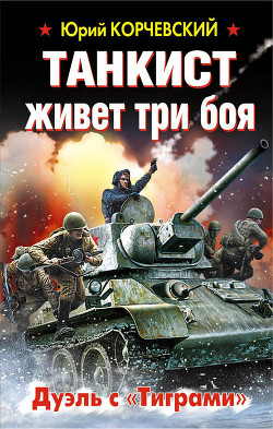 Читать онлайн книгу Танкист живет три боя. Дуэль с «Тиграми» автор Корчевский Юрий Григорьевич Книга Танкист живет три боя. Дуэль с «Тиграми»