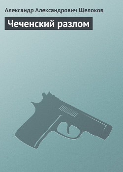 Читать онлайн книгу Чеченский разлом автор Щелоков Александр Александрович Книга Чеченский разлом