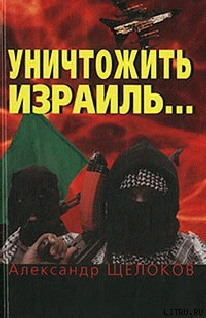 Читать онлайн книгу Уничтожить Израиль автор Щелоков Александр Александрович Книга Уничтожить Израиль