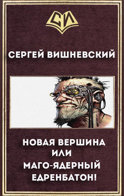 Читать онлайн книгу Новая вершина или "Маго-ядерный едренбатон!" (СИ) автор Вишневский Сергей Викторович Книга Новая вершина или "Маго-ядерный едренбатон!" (СИ)