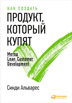 Читать онлайн книгу Как создать продукт, который купят. Метод Lean Customer Development автор Альварес Синди Книга Как создать продукт, который купят. Метод Lean Customer Development