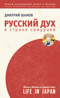 Читать онлайн книгу Русский дух в стране самураев. Жизнь в Японии от первого лица автор Шамов Дмитрий Книга Русский дух в стране самураев. Жизнь в Японии от первого лица