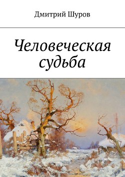 Читать онлайн книгу Человеческая судьба (продолжение) (СИ) автор Шуров Дмитрий Александрович Книга Человеческая судьба (продолжение) (СИ)