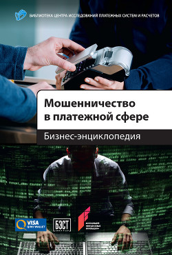 Читать онлайн книгу Мошенничество в платежной сфере. Бизнес-энциклопедия автор Коллектив авторов Книга Мошенничество в платежной сфере. Бизнес-энциклопедия