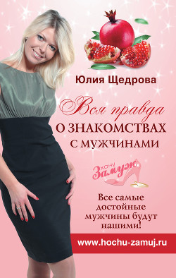 Читать онлайн книгу Вся правда о знакомствах с мужчинами. Все самые достойные мужчины будут нашими! автор Щедрова Юлия Книга Вся правда о знакомствах с мужчинами. Все самые достойные мужчины будут нашими!