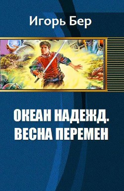Читать онлайн книгу Океан Надежд. Весна перемен (СИ) автор Бер Игорь М. Книга Океан Надежд. Весна перемен (СИ)