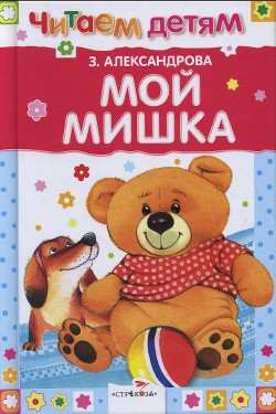 Читать онлайн книгу Мой мишка (сборник) автор Александрова Зинаида Николаевна Книга Мой мишка (сборник)