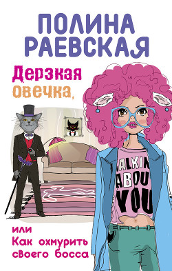 Читать онлайн книгу Дерзкая овечка, или Как охмурить своего босса автор Раевская Полина Книга Дерзкая овечка, или Как охмурить своего босса