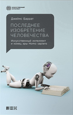 Читать онлайн книгу Последнее изобретение человечества автор Баррат Джеймс Книга Последнее изобретение человечества