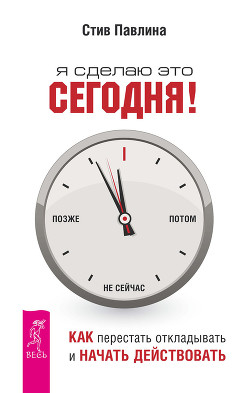 Читать онлайн книгу Я сделаю это сегодня! Как перестать откладывать и начать действовать автор Павлина Стив Книга Я сделаю это сегодня! Как перестать откладывать и начать действовать