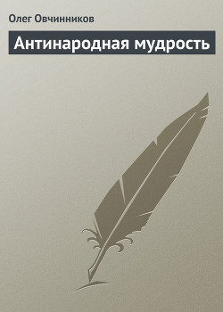 Читать онлайн книгу Антинародная мудрость автор Овчинников Олег Вячеславович Книга Антинародная мудрость