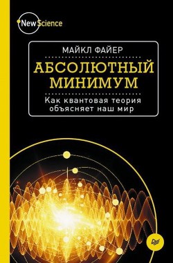 Читать онлайн книгу Абсолютный минимум. Как квантовая теория объясняет наш мир автор Файер Майкл Книга Абсолютный минимум. Как квантовая теория объясняет наш мир