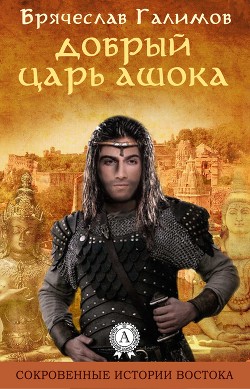 Читать онлайн книгу Добрый царь Ашока автор Брячеслав Галимов Книга Добрый царь Ашока