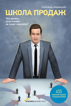Читать онлайн книгу Школа продаж. Что делать, если клиент не хочет покупать? автор Деревицкий Александр Анатольевич Книга Школа продаж. Что делать, если клиент не хочет покупать?