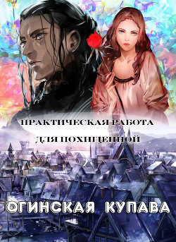 Читать онлайн книгу Практическая работа для похищенной автор Огинская Купава Книга Практическая работа для похищенной