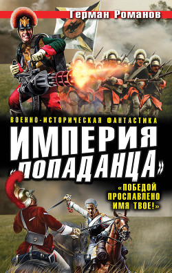Читать онлайн книгу Империя «попаданца». «Победой прославлено имя твое!» автор Романов Герман Иванович Книга Империя «попаданца». «Победой прославлено имя твое!»