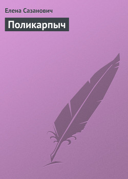 Читать онлайн книгу Поликарпыч автор Сазанович Елена Ивановна Книга Поликарпыч