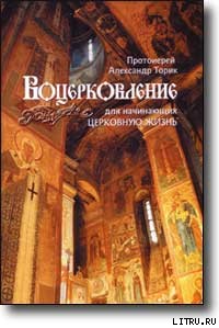 Читать онлайн книгу ВОЦЕРКОВЛЕНИЕ для начинающих церковную жизнь автор Протоиерей (Торик) Александр Борисович Книга ВОЦЕРКОВЛЕНИЕ для начинающих церковную жизнь
