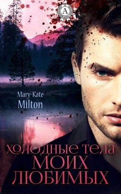 Читать онлайн книгу Холодные тела моих любимых (СИ) автор Milton Mary-Kate Книга Холодные тела моих любимых (СИ)