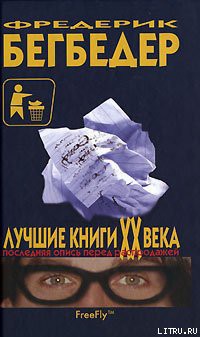 Читать онлайн книгу Лучшие книги XX века. Последняя опись перед распродажей автор Бегбедер Фредерик Книга Лучшие книги XX века. Последняя опись перед распродажей