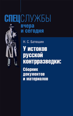 Читать онлайн книгу У истоков русской контрразведки. Сборник документов и материалов автор Батюшин Николай Степанович Книга У истоков русской контрразведки. Сборник документов и материалов