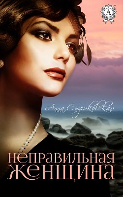 Читать онлайн книгу Неправильная женщина (СИ) автор Стриковская Анна Артуровна Книга Неправильная женщина (СИ)