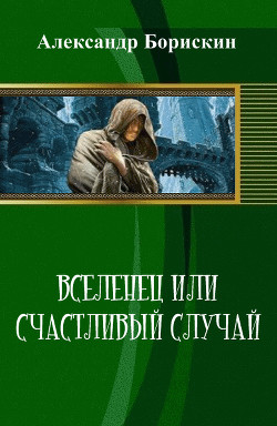 Читать онлайн книгу Вселенец или счастливый случай (СИ) автор Борискин Александр Алексеевич Книга Вселенец или счастливый случай (СИ)