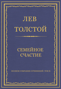 Книга Полное собрание сочинений. Том 5. Произведения 1856–1859 гг. Семейное счастие