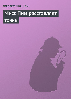 Читать онлайн книгу Мисс Пим расставляет точки автор Тэй Джозефина Книга Мисс Пим расставляет точки