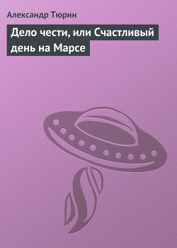 Читать онлайн книгу Дело чести, или Счастливый день на Марсе автор Тюрин Александр Владимирович Книга Дело чести, или Счастливый день на Марсе
