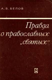 Читать онлайн книгу Правда о православных "святых" автор Белов Анатолий Васильевич Книга Правда о православных "святых"