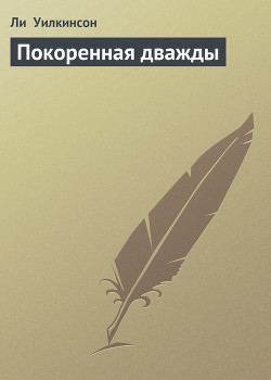 Читать онлайн книгу Покоренная дважды автор Уилкинсон Ли Книга Покоренная дважды