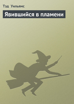 Читать онлайн книгу Явившийся в пламени автор Уильямс Тэд Книга Явившийся в пламени